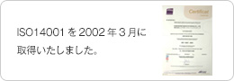 ISO14001を2002年3月に取得いたしました。